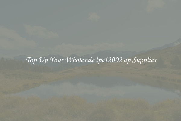 Top Up Your Wholesale lpe12002 ap Supplies