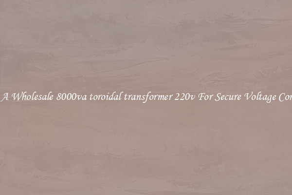 Get A Wholesale 8000va toroidal transformer 220v For Secure Voltage Control
