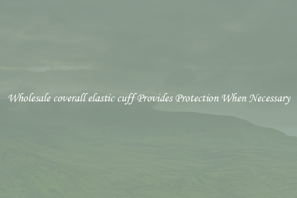 Wholesale coverall elastic cuff Provides Protection When Necessary