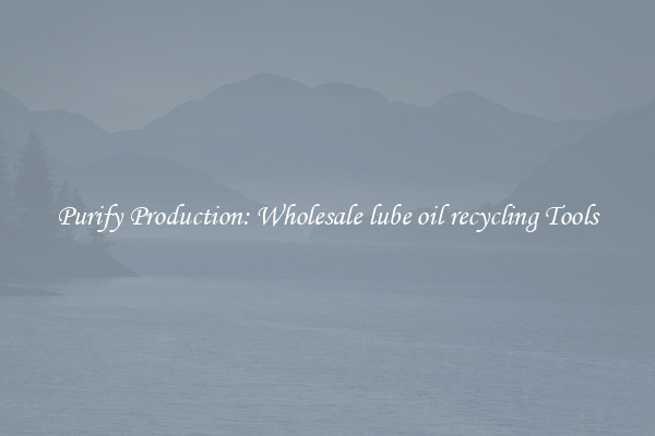 Purify Production: Wholesale lube oil recycling Tools