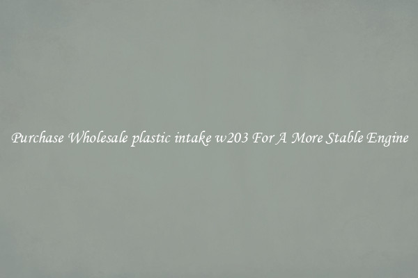 Purchase Wholesale plastic intake w203 For A More Stable Engine