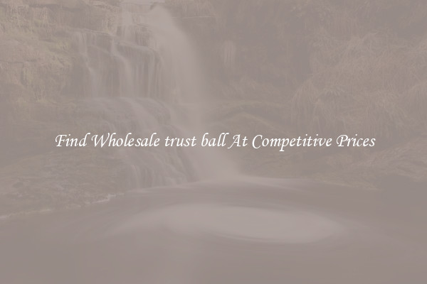 Find Wholesale trust ball At Competitive Prices