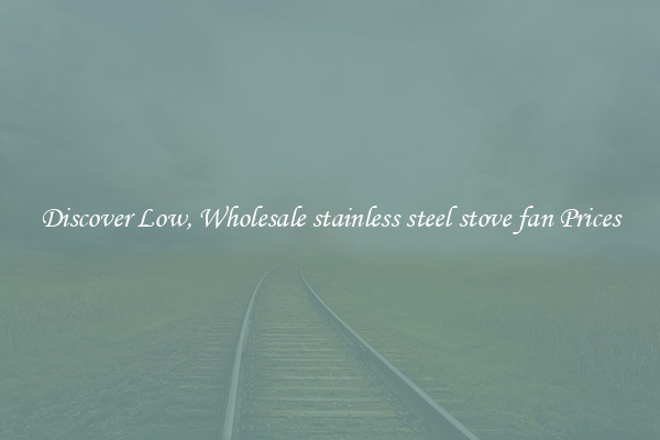 Discover Low, Wholesale stainless steel stove fan Prices