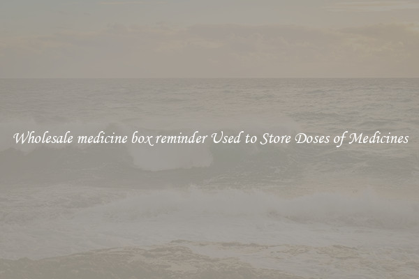 Wholesale medicine box reminder Used to Store Doses of Medicines