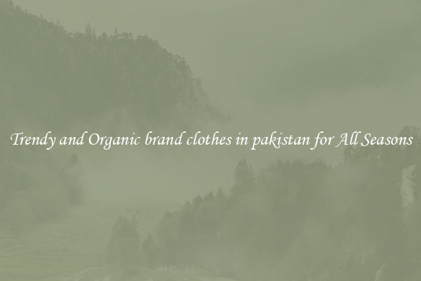 Trendy and Organic brand clothes in pakistan for All Seasons