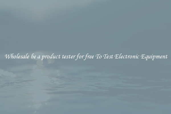 Wholesale be a product tester for free To Test Electronic Equipment