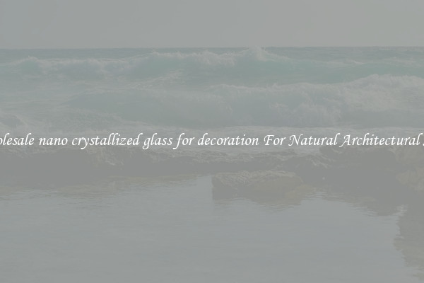 Wholesale nano crystallized glass for decoration For Natural Architectural Style
