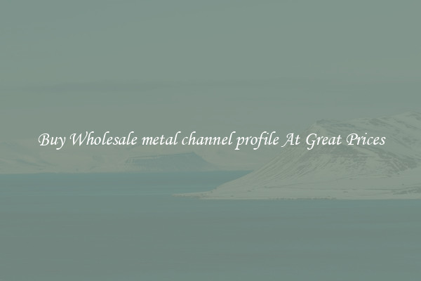 Buy Wholesale metal channel profile At Great Prices