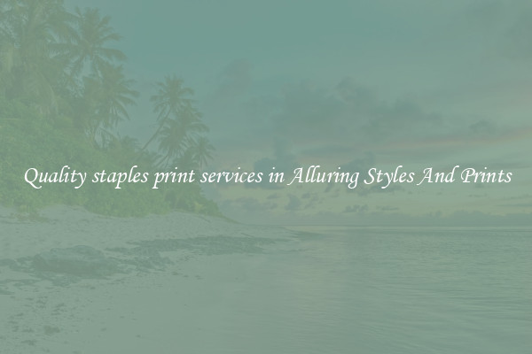 Quality staples print services in Alluring Styles And Prints