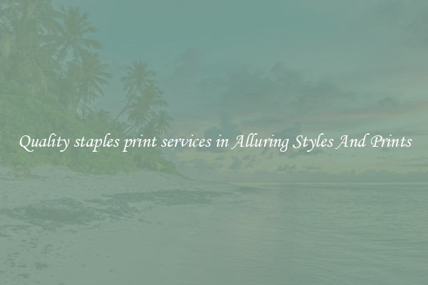 Quality staples print services in Alluring Styles And Prints