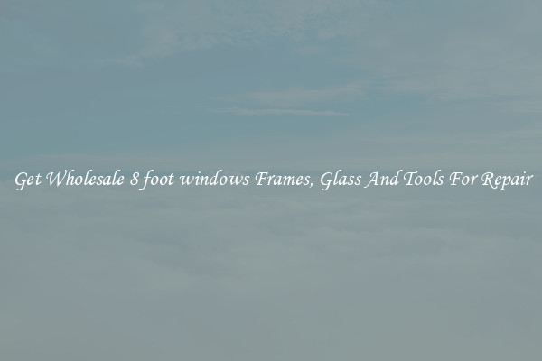 Get Wholesale 8 foot windows Frames, Glass And Tools For Repair