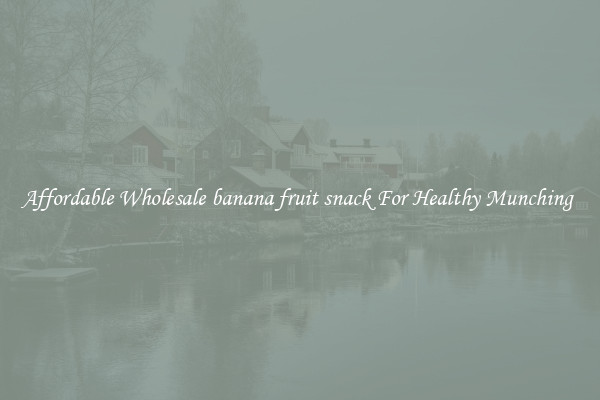 Affordable Wholesale banana fruit snack For Healthy Munching 