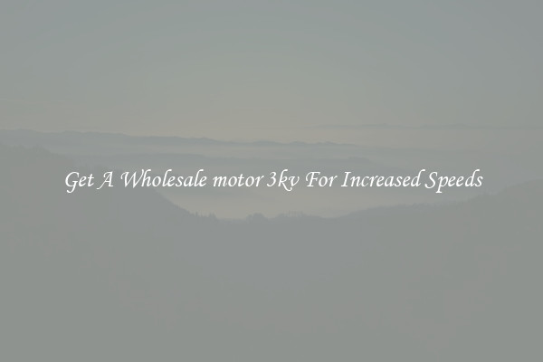 Get A Wholesale motor 3kv For Increased Speeds