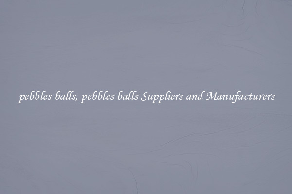 pebbles balls, pebbles balls Suppliers and Manufacturers