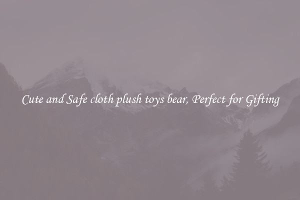 Cute and Safe cloth plush toys bear, Perfect for Gifting
