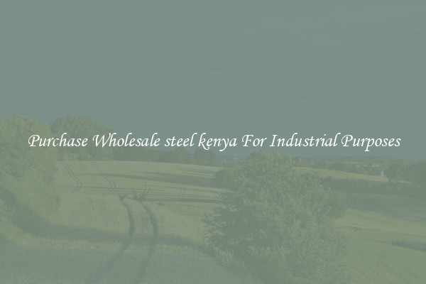 Purchase Wholesale steel kenya For Industrial Purposes