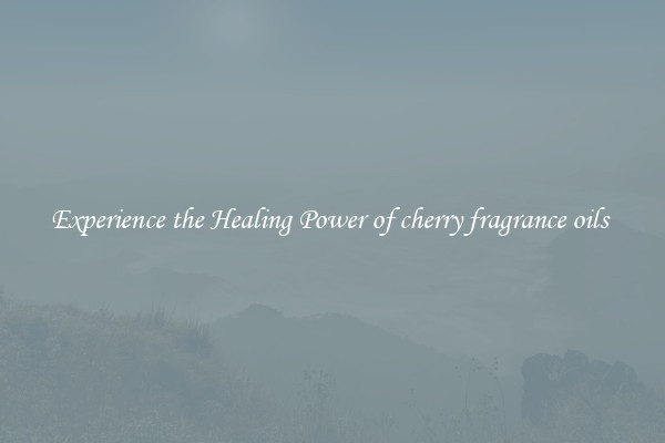 Experience the Healing Power of cherry fragrance oils 
