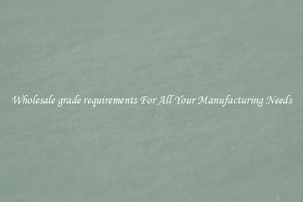 Wholesale grade requirements For All Your Manufacturing Needs