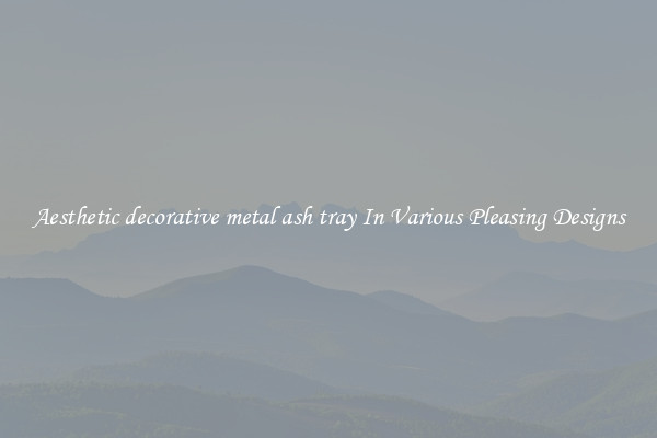 Aesthetic decorative metal ash tray In Various Pleasing Designs