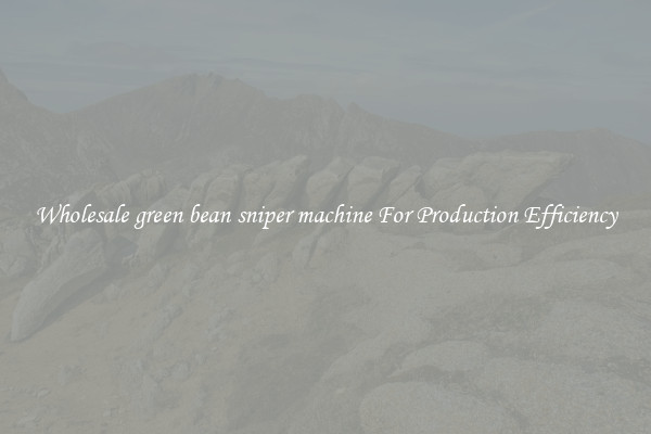 Wholesale green bean sniper machine For Production Efficiency