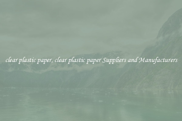 clear plastic paper, clear plastic paper Suppliers and Manufacturers