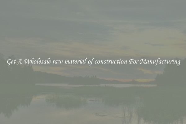 Get A Wholesale raw material of construction For Manufacturing
