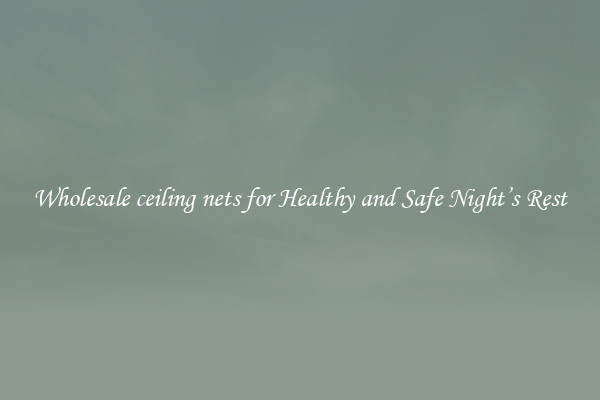 Wholesale ceiling nets for Healthy and Safe Night’s Rest