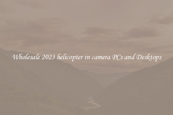 Wholesale 2023 helicopter in camera PCs and Desktops