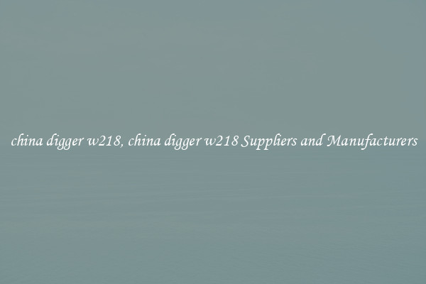 china digger w218, china digger w218 Suppliers and Manufacturers