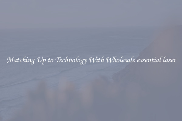 Matching Up to Technology With Wholesale essential laser