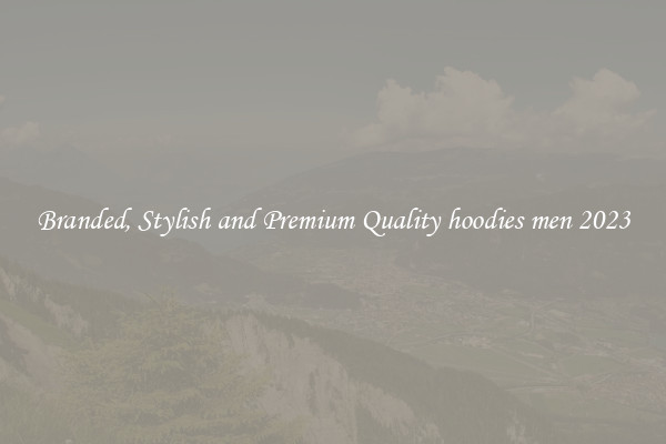 Branded, Stylish and Premium Quality hoodies men 2023