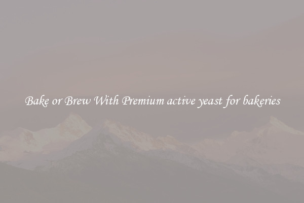 Bake or Brew With Premium active yeast for bakeries