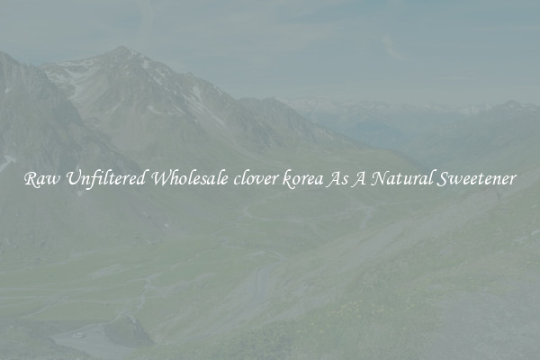 Raw Unfiltered Wholesale clover korea As A Natural Sweetener 