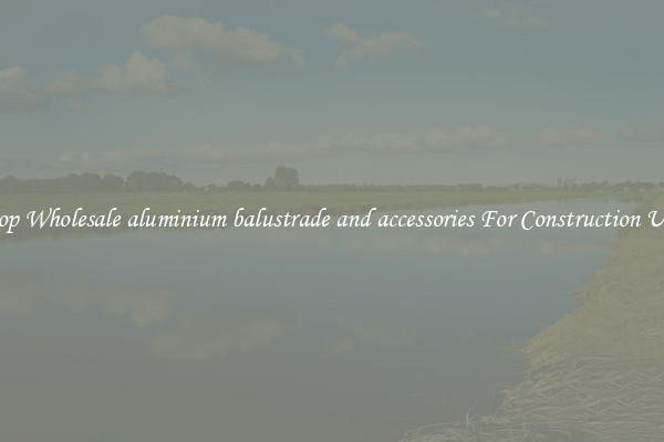 Shop Wholesale aluminium balustrade and accessories For Construction Uses
