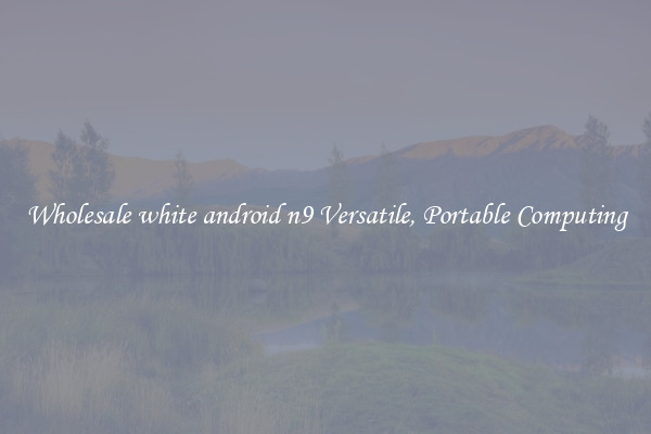 Wholesale white android n9 Versatile, Portable Computing