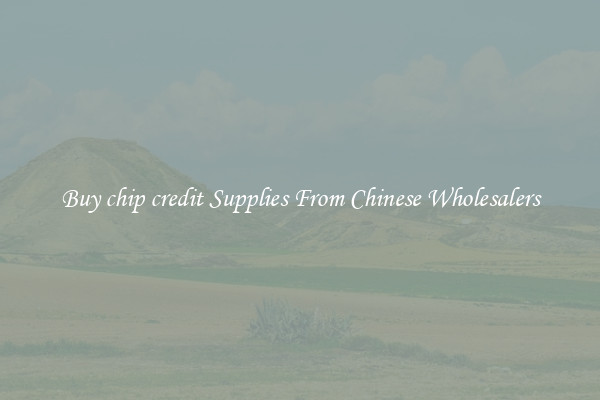 Buy chip credit Supplies From Chinese Wholesalers