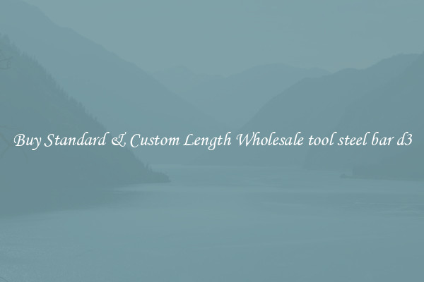 Buy Standard & Custom Length Wholesale tool steel bar d3