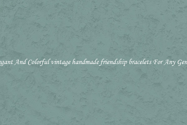 Elegant And Colorful vintage handmade friendship bracelets For Any Gender