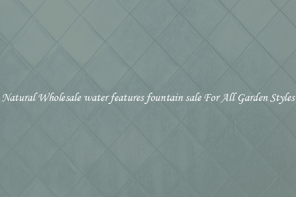 Natural Wholesale water features fountain sale For All Garden Styles