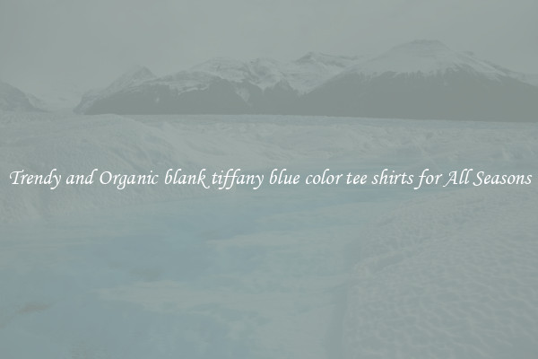 Trendy and Organic blank tiffany blue color tee shirts for All Seasons