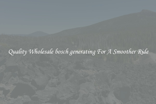 Quality Wholesale bosch generating For A Smoother Ride