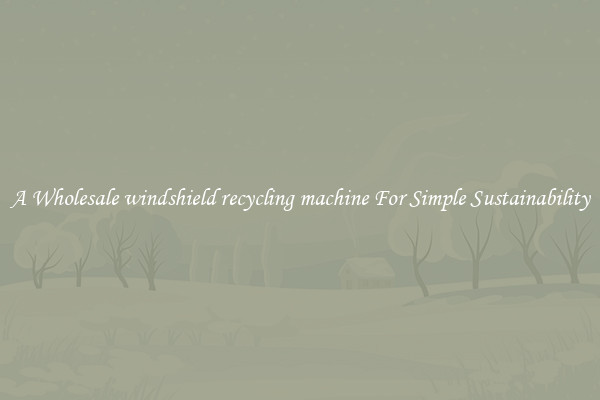  A Wholesale windshield recycling machine For Simple Sustainability 