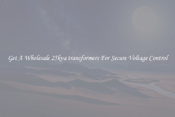 Get A Wholesale 25kva transformers For Secure Voltage Control