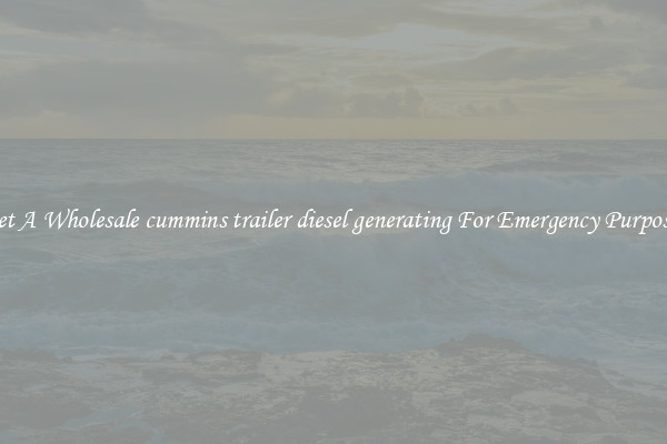 Get A Wholesale cummins trailer diesel generating For Emergency Purposes