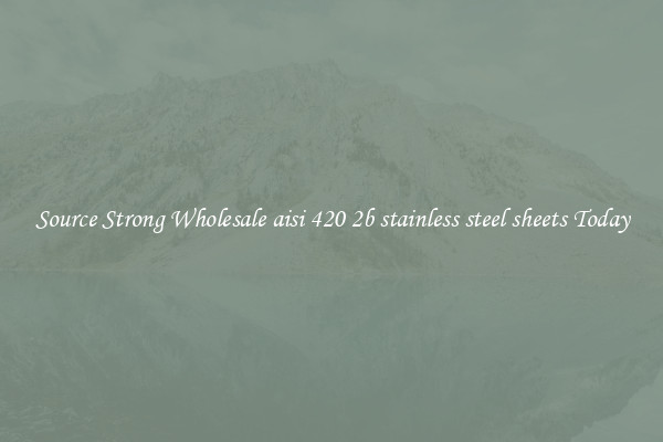 Source Strong Wholesale aisi 420 2b stainless steel sheets Today