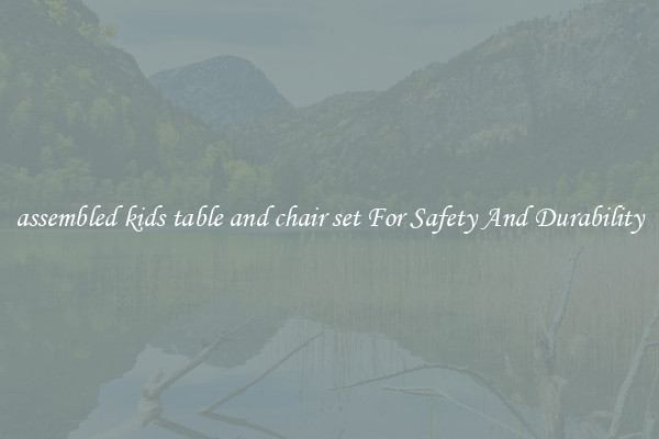 assembled kids table and chair set For Safety And Durability