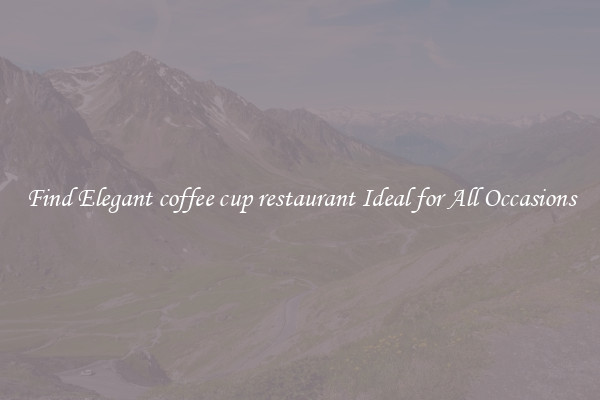 Find Elegant coffee cup restaurant Ideal for All Occasions