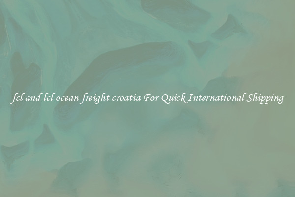fcl and lcl ocean freight croatia For Quick International Shipping