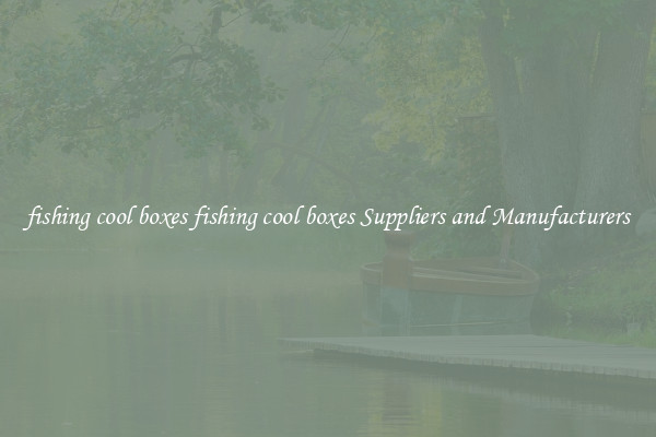 fishing cool boxes fishing cool boxes Suppliers and Manufacturers