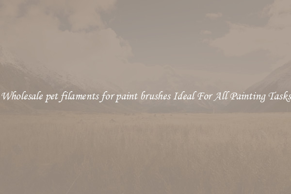 Wholesale pet filaments for paint brushes Ideal For All Painting Tasks